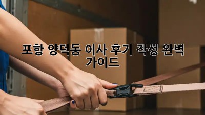 포항 양덕동 이사 후기 작성 완벽 가이드! 👍