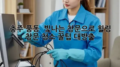 충주 풍동 🏡 빛나는 창문으로 힐링! 창문 청소 ✨꿀팁 대방출