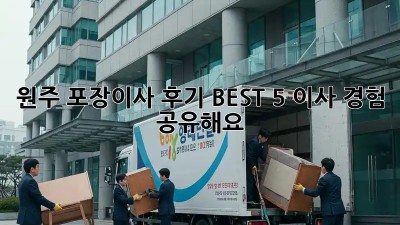 원주 포장이사 후기 BEST 5: 이사 경험 공유해요!